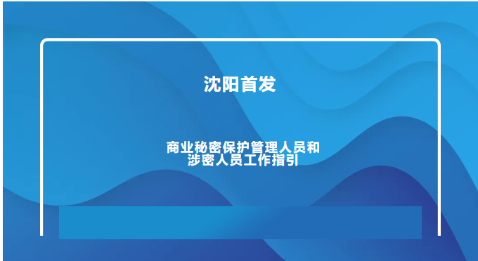 沈阳首发：商业秘密保护管理人员和涉密人员工作指引