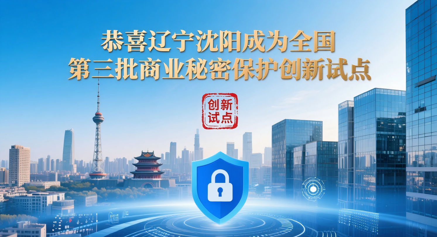 沈阳市获评全国商业秘密保护创新试点地区